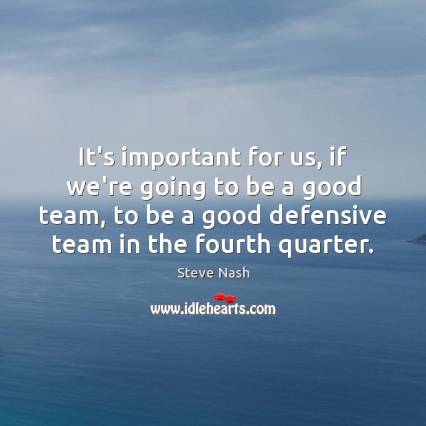 It’s important for us, if we’re going to be a good team, Steve Nash Picture Quote