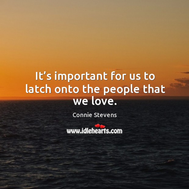 It’s important for us to latch onto the people that we love. Connie Stevens Picture Quote