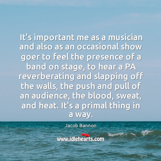 It’s important me as a musician and also as an occasional show Jacob Bannon Picture Quote