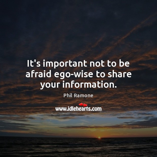 It’s important not to be afraid ego-wise to share your information. Phil Ramone Picture Quote
