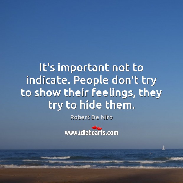 It’s important not to indicate. People don’t try to show their feelings, Robert De Niro Picture Quote