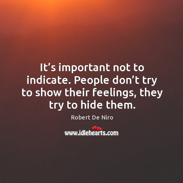 It’s important not to indicate. People don’t try to show their feelings, they try to hide them. Image