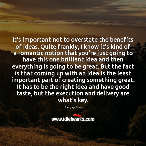 It’s important not to overstate the benefits of ideas. Quite frankly, I Sergey Brin Picture Quote