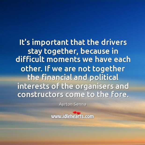 It’s important that the drivers stay together, because in difficult moments we Ayrton Senna Picture Quote