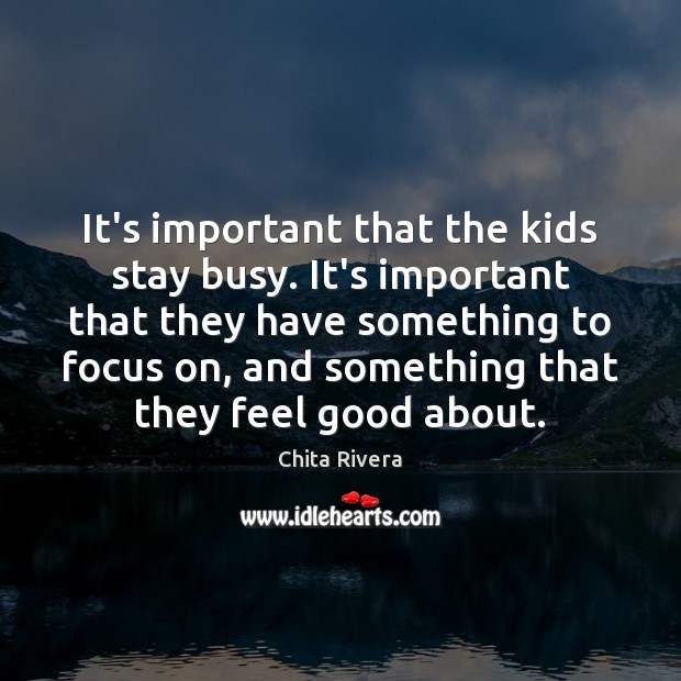 It’s important that the kids stay busy. It’s important that they have Chita Rivera Picture Quote