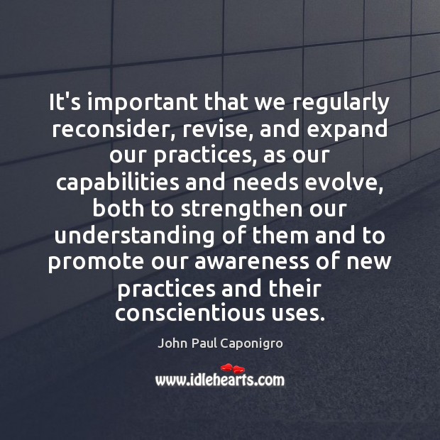 It’s important that we regularly reconsider, revise, and expand our practices, as John Paul Caponigro Picture Quote