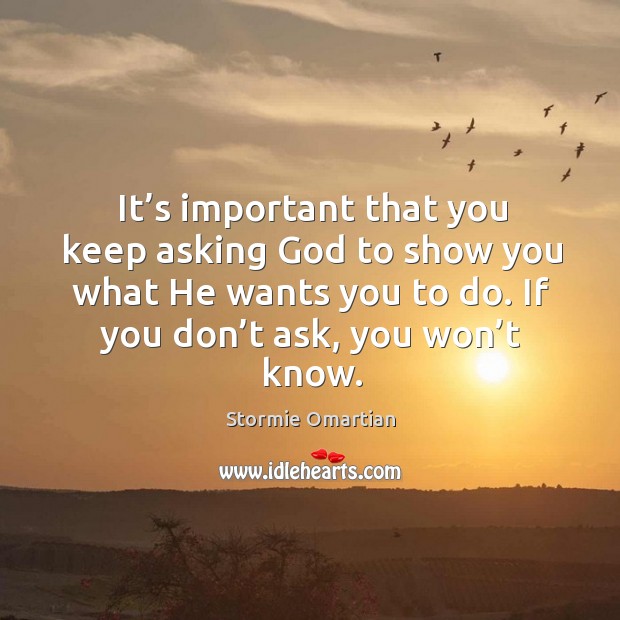 It’s important that you keep asking God to show you what 