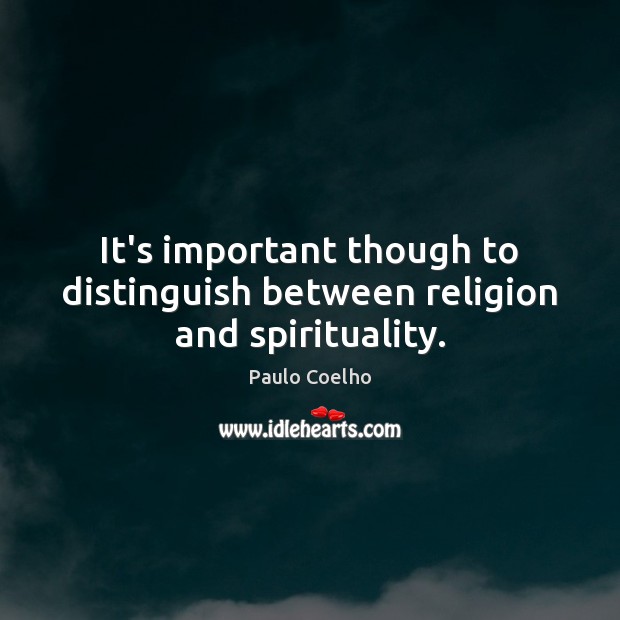 It’s important though to distinguish between religion and spirituality. Image