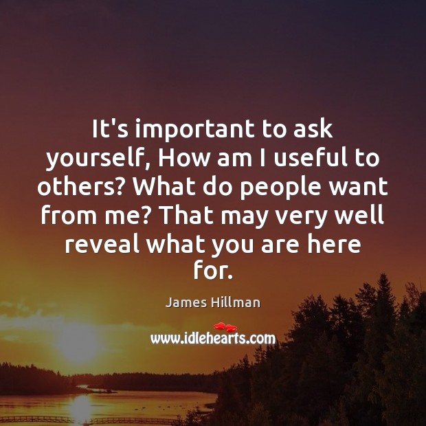 It’s important to ask yourself, How am I useful to others? What James Hillman Picture Quote