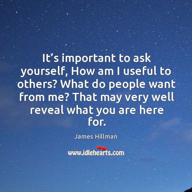 It’s important to ask yourself, how am I useful to others? James Hillman Picture Quote