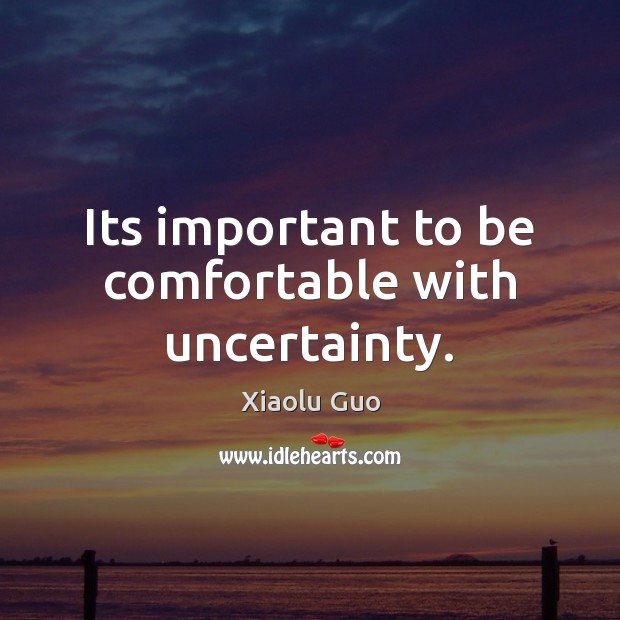 Its important to be comfortable with uncertainty. Xiaolu Guo Picture Quote