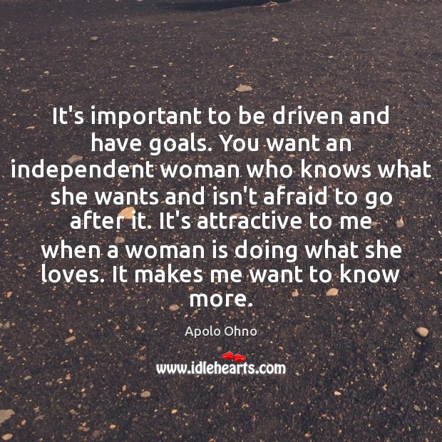 It’s important to be driven and have goals. You want an independent Apolo Ohno Picture Quote