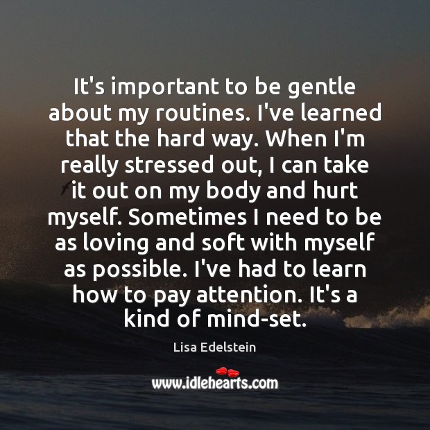 It’s important to be gentle about my routines. I’ve learned that the Lisa Edelstein Picture Quote