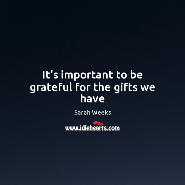 It’s important to be grateful for the gifts we have Sarah Weeks Picture Quote