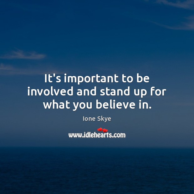 It’s important to be involved and stand up for what you believe in. Ione Skye Picture Quote