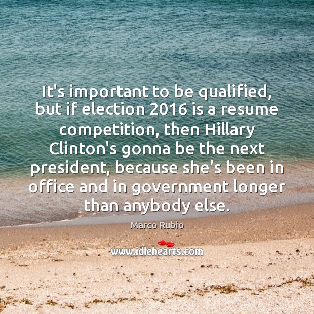 It’s important to be qualified, but if election 2016 is a resume competition, Marco Rubio Picture Quote