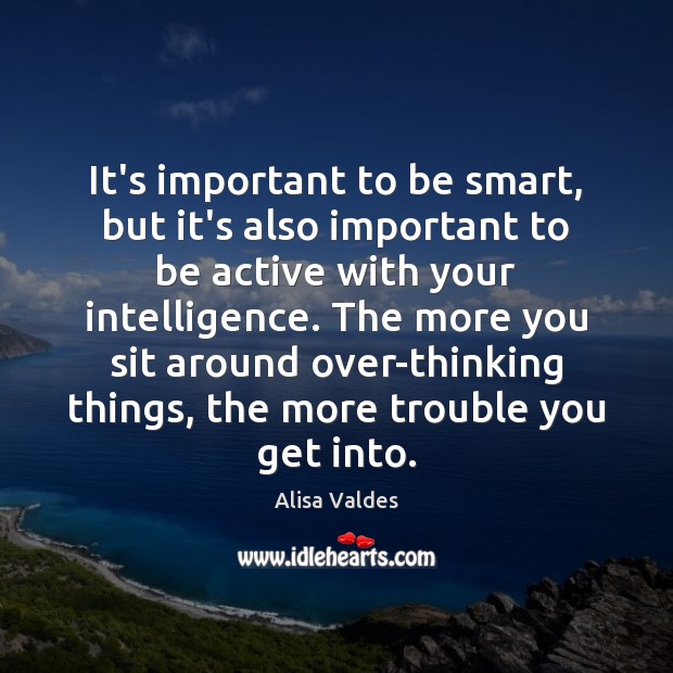 It’s important to be smart, but it’s also important to be active Alisa Valdes Picture Quote