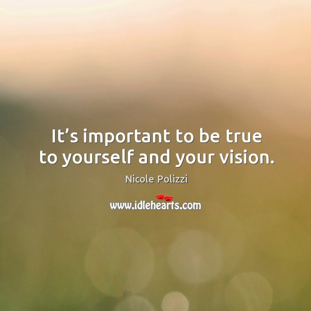 It’s important to be true to yourself and your vision. Image