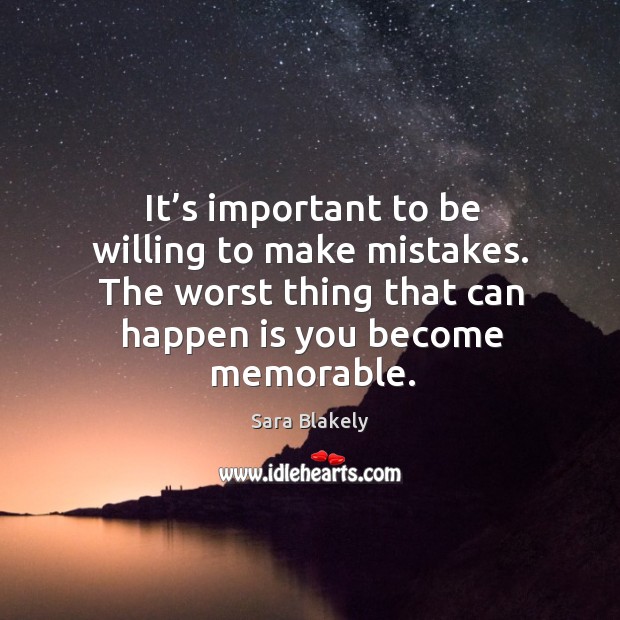 It’s important to be willing to make mistakes. The worst thing that can happen is you become memorable. Sara Blakely Picture Quote