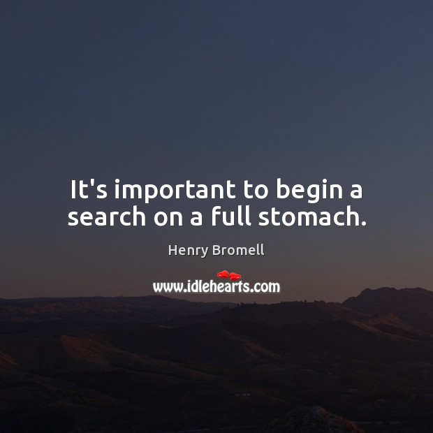 It’s important to begin a search on a full stomach. Henry Bromell Picture Quote