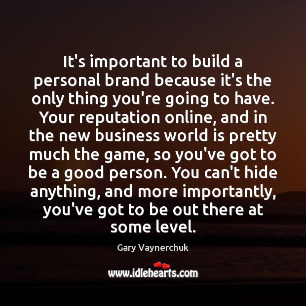 It’s important to build a personal brand because it’s the only thing you're going to have...
- Gary Vaynerchuk quote