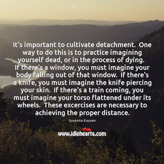 It’s important to cultivate detachment.  One way to do this is to Image