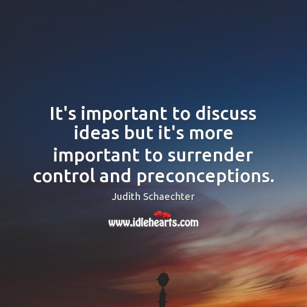 It’s important to discuss ideas but it’s more important to surrender control Judith Schaechter Picture Quote