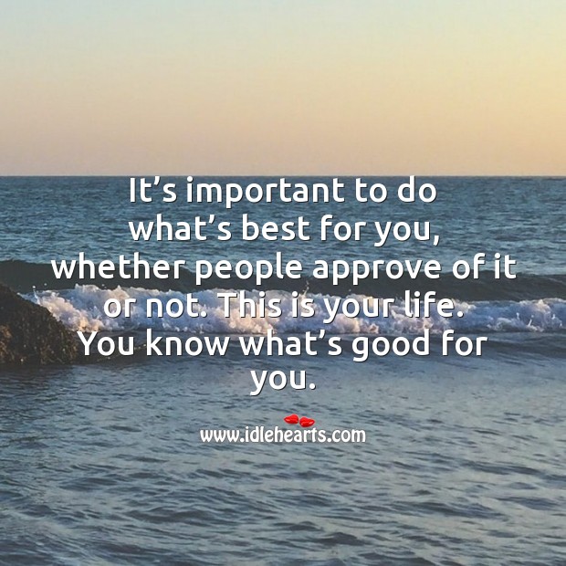 It’s important to do what’s best for you, whether people approve of it or not. Image