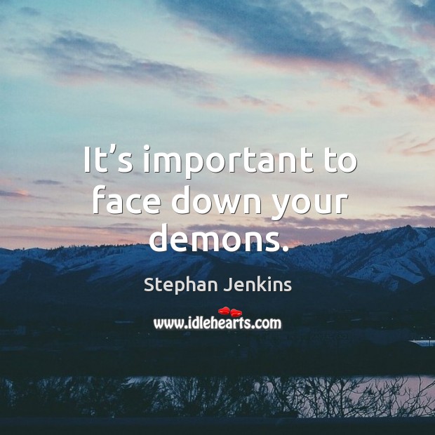 It’s important to face down your demons. Stephan Jenkins Picture Quote