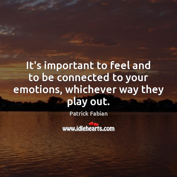 It’s important to feel and to be connected to your emotions, whichever way they play out. Patrick Fabian Picture Quote