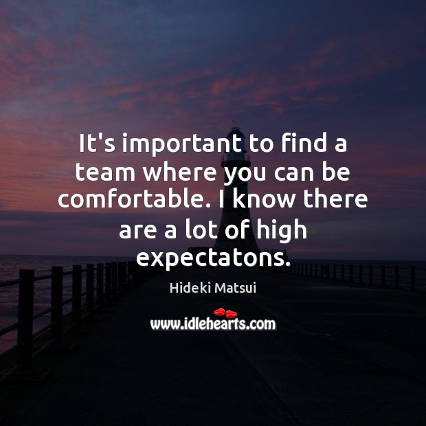 It’s important to find a team where you can be comfortable. I Hideki Matsui Picture Quote