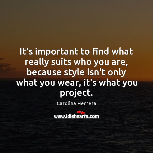 It’s important to find what really suits who you are, because style Carolina Herrera Picture Quote