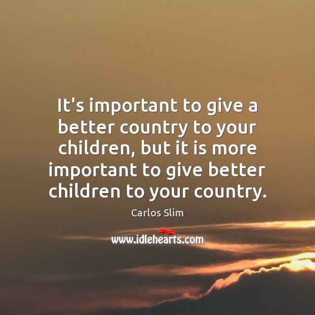 It’s important to give a better country to your children, but it Carlos Slim Picture Quote