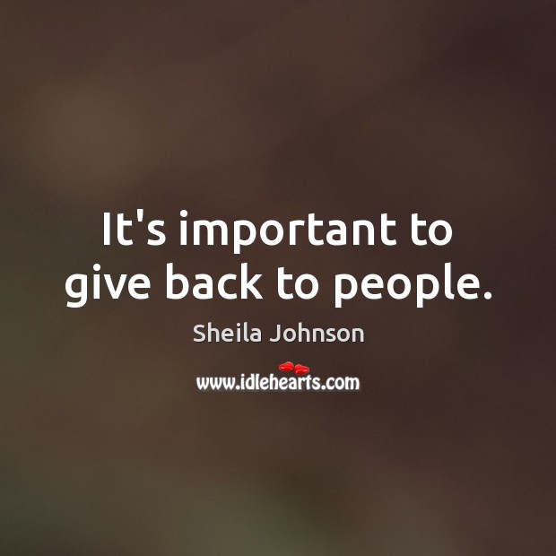 It’s important to give back to people. Sheila Johnson Picture Quote