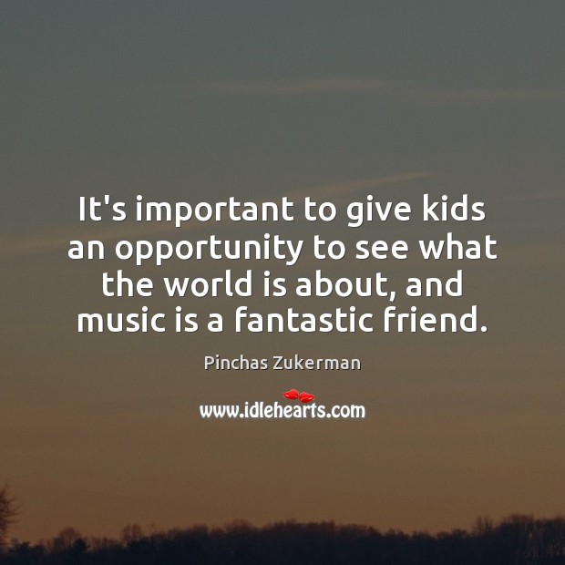 It’s important to give kids an opportunity to see what the world Pinchas Zukerman Picture Quote