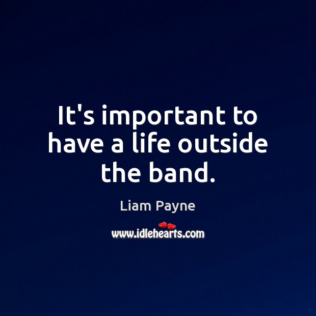 It’s important to have a life outside the band. Liam Payne Picture Quote