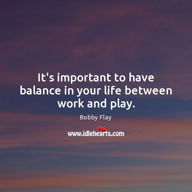 It’s important to have balance in your life between work and play. Bobby Flay Picture Quote