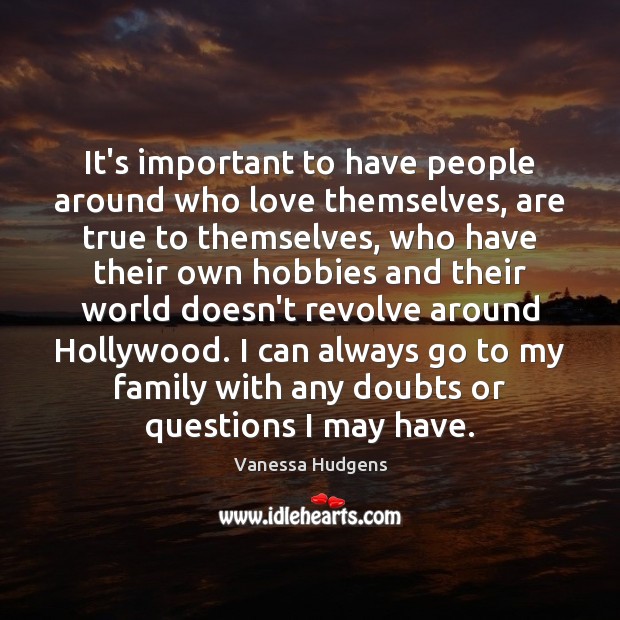 It’s important to have people around who love themselves, are true to Vanessa Hudgens Picture Quote