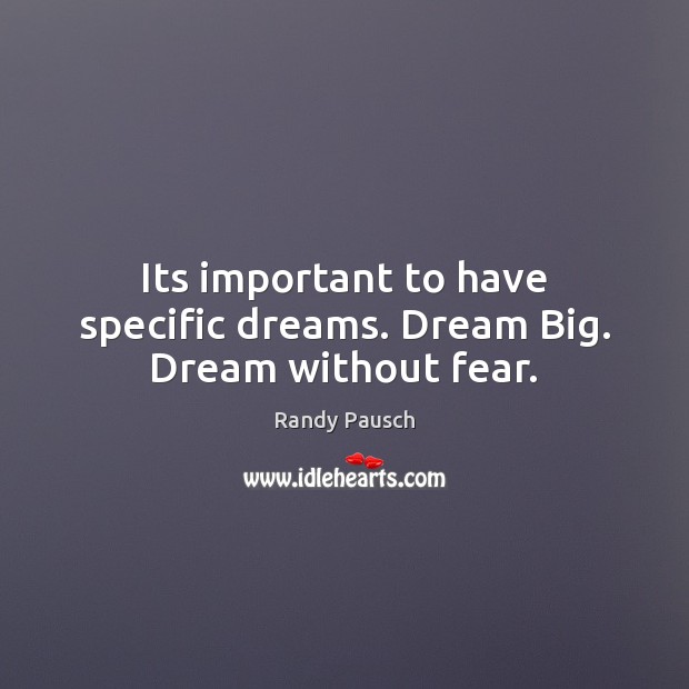 Its important to have specific dreams. Dream Big. Dream without fear. Randy Pausch Picture Quote