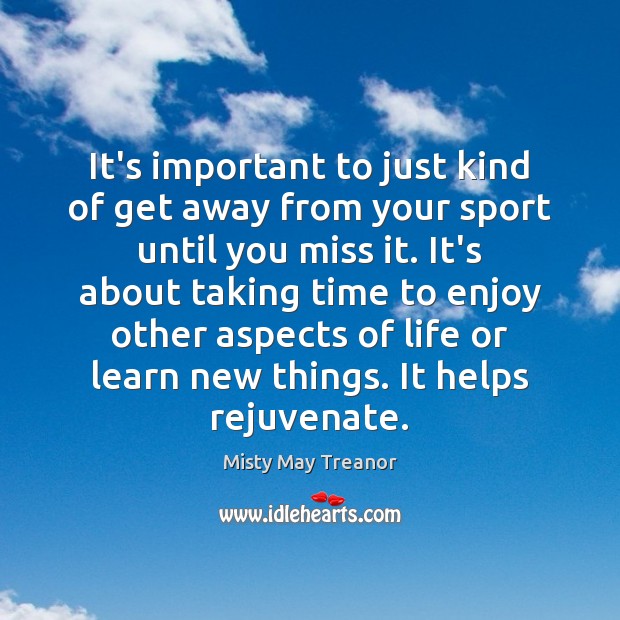 It’s important to just kind of get away from your sport until Misty May Treanor Picture Quote