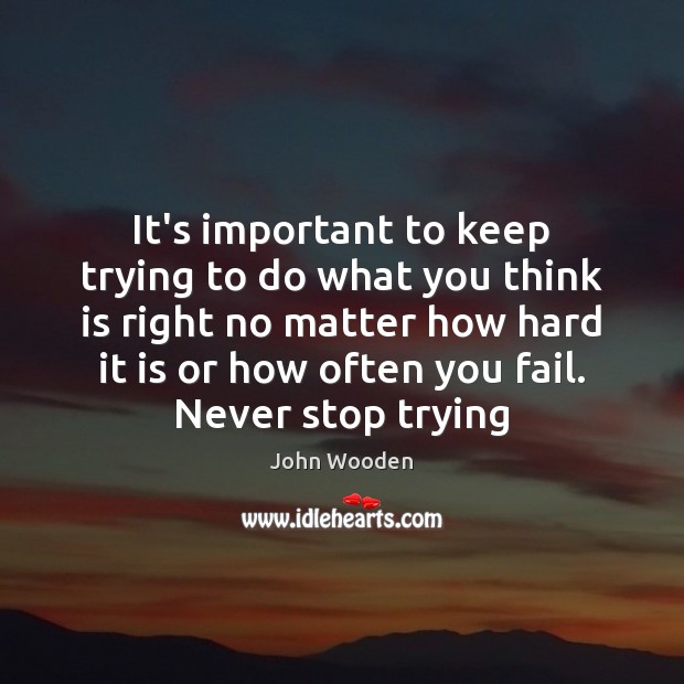 It’s important to keep trying to do what you think is right John Wooden Picture Quote