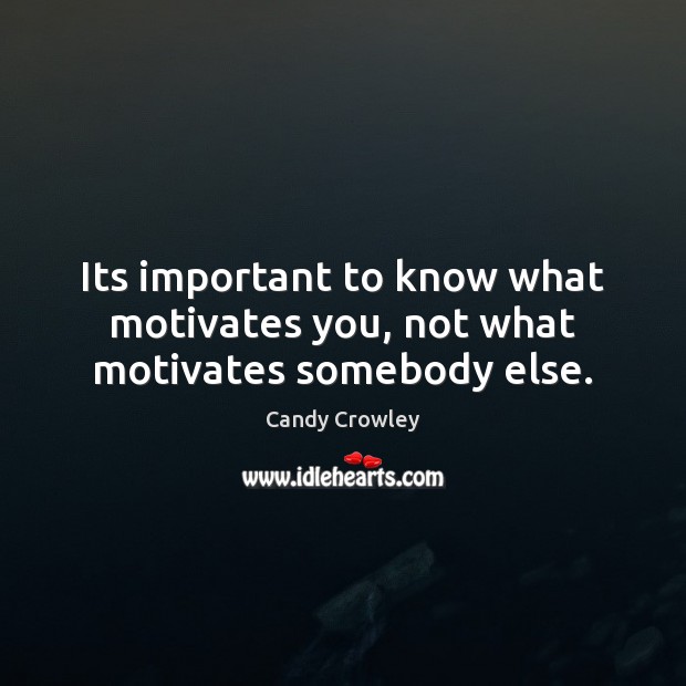 Its important to know what motivates you, not what motivates somebody else. Candy Crowley Picture Quote