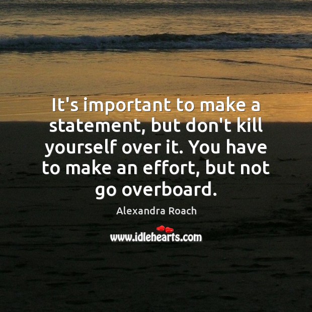 It’s important to make a statement, but don’t kill yourself over it. Alexandra Roach Picture Quote