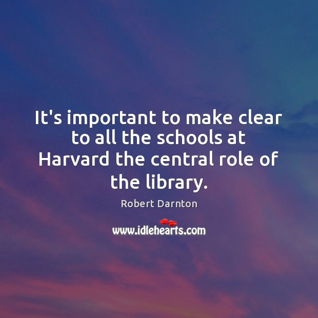 It’s important to make clear to all the schools at Harvard the Robert Darnton Picture Quote
