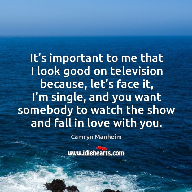 It’s important to me that I look good on television because, let’s face it, I’m single Camryn Manheim Picture Quote