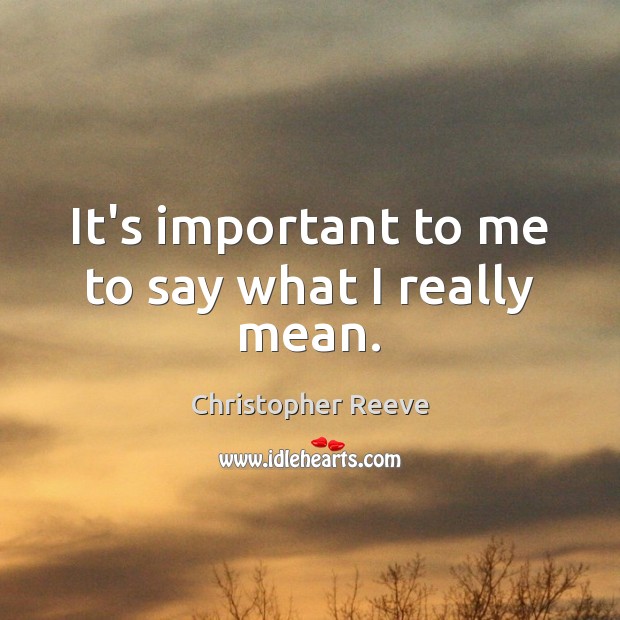 It’s important to me to say what I really mean. Christopher Reeve Picture Quote