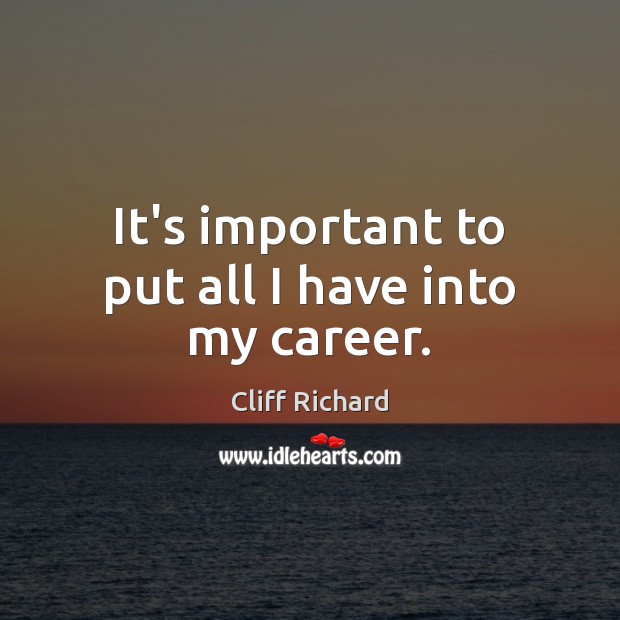 It’s important to put all I have into my career. Cliff Richard Picture Quote