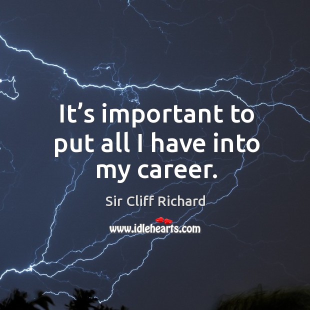 It’s important to put all I have into my career. Sir Cliff Richard Picture Quote