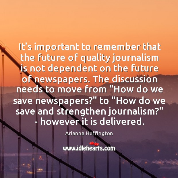 It’s important to remember that the future of quality journalism is not Arianna Huffington Picture Quote