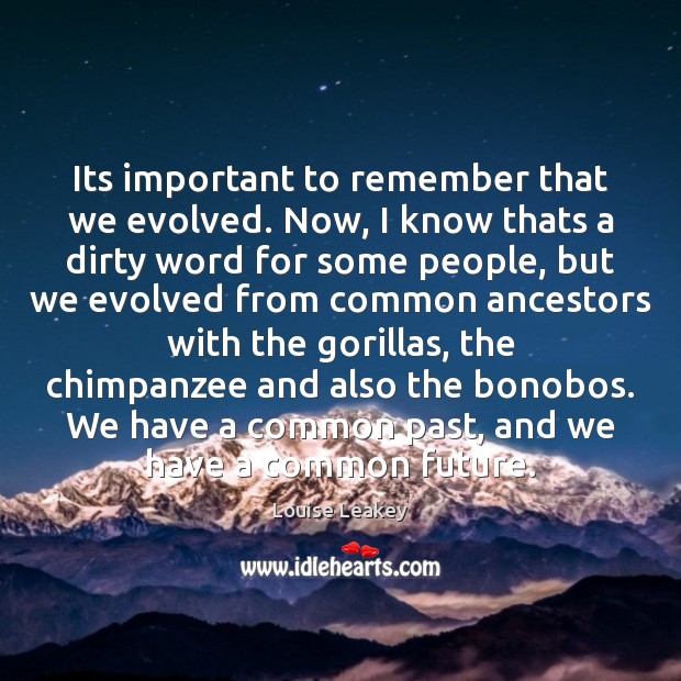 Its important to remember that we evolved. Now, I know thats a Image